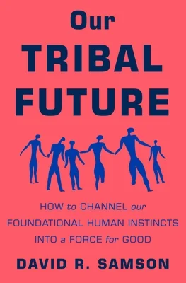 Cover of Our Tribal Future: How to Channel Our Foundational Human Instincts into a Force for Good